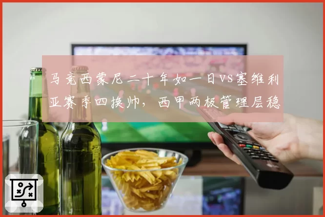 马竞西蒙尼二十年如一日vs塞维利亚赛季四换帅，西甲两极管理层稳定性对比