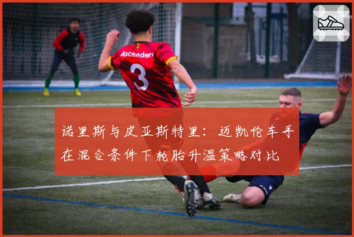 诺里斯与皮亚斯特里：迈凯伦车手在混合条件下轮胎升温策略对比