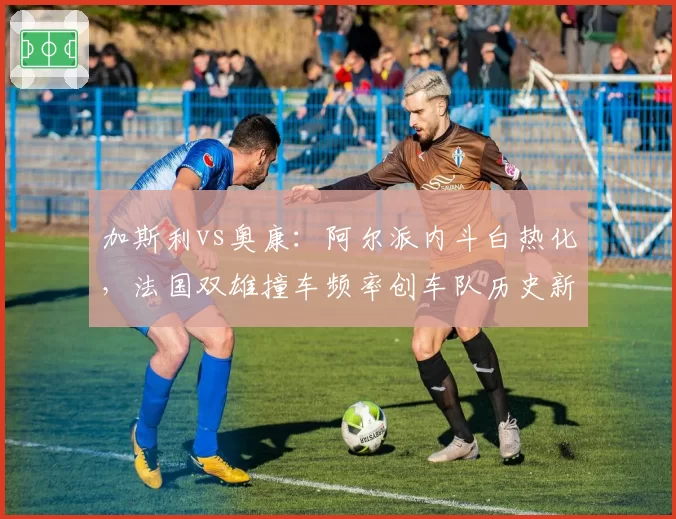 加斯利vs奥康：阿尔派内斗白热化，法国双雄撞车频率创车队历史新高