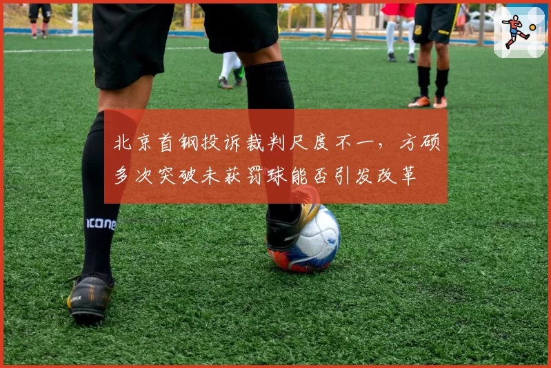北京首钢投诉裁判尺度不一，方硕多次突破未获罚球能否引发改革