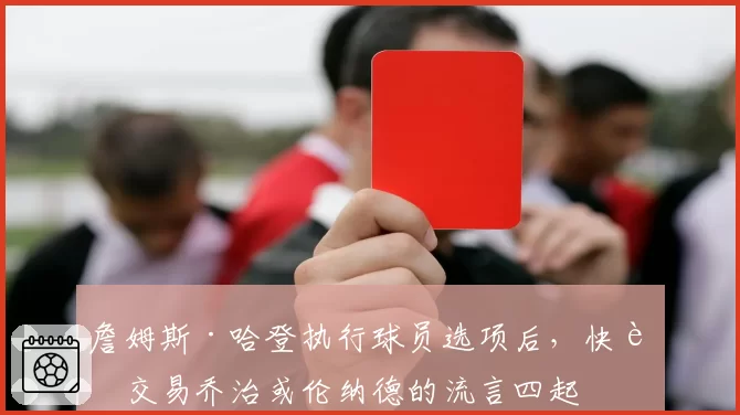 詹姆斯·哈登执行球员选项后，快船交易乔治或伦纳德的流言四起