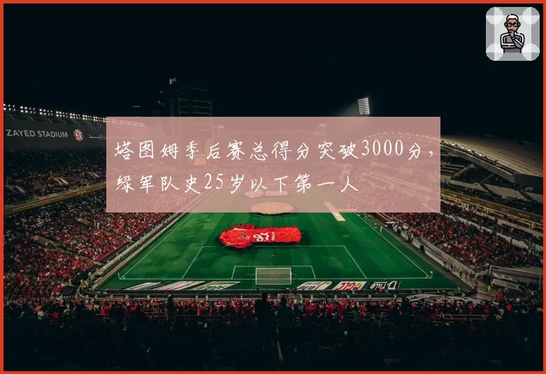 塔图姆季后赛总得分突破3000分，绿军队史25岁以下第一人