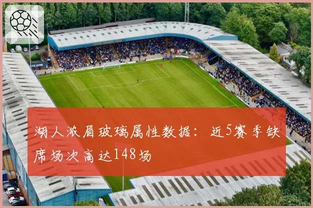 湖人浓眉玻璃属性数据：近5赛季缺席场次高达148场