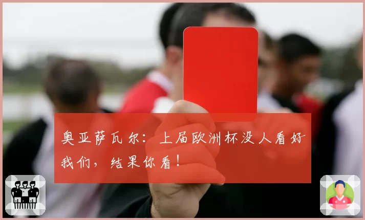奥亚萨瓦尔：上届欧洲杯没人看好我们，结果你看！