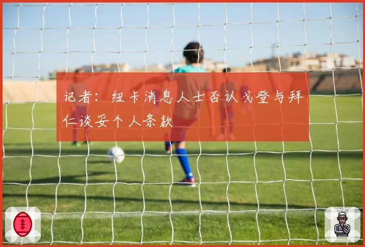 记者:纽卡消息人士否认戈登与拜仁谈妥个人条款