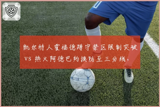 凯尔特人霍福德蹲守禁区限制突破 vs 热火阿德巴约换防至三分线，防守角色定位差异