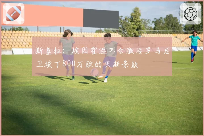 斯基拉：埃因霍温不会激活罗马后卫埃丁800万欧的买断条款