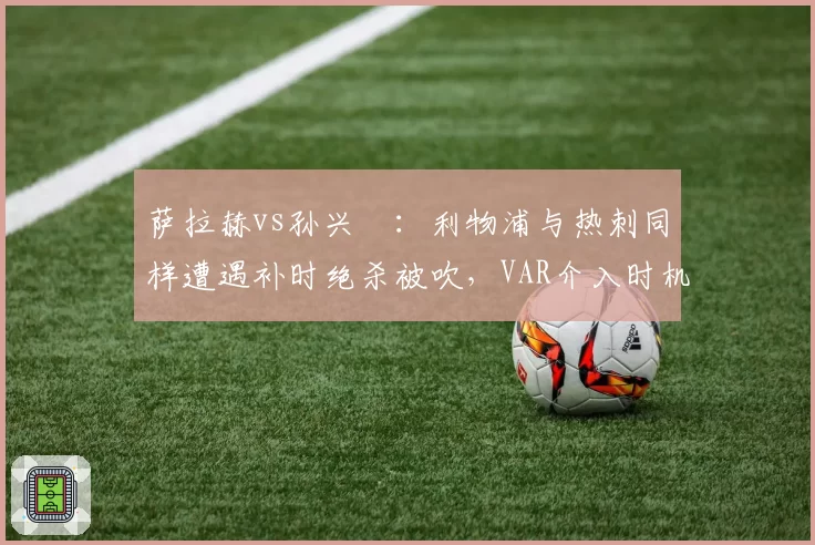 萨拉赫vs孙兴慜：利物浦与热刺同样遭遇补时绝杀被吹，VAR介入时机成焦点