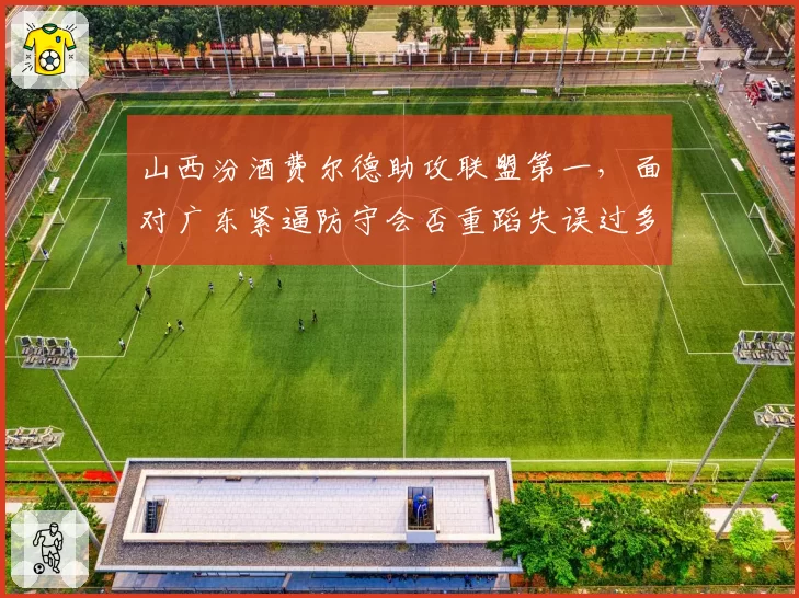 山西汾酒费尔德助攻联盟第一，面对广东紧逼防守会否重蹈失误过多覆辙？