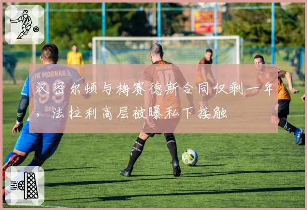 汉密尔顿与梅赛德斯合同仅剩一年，法拉利高层被曝私下接触