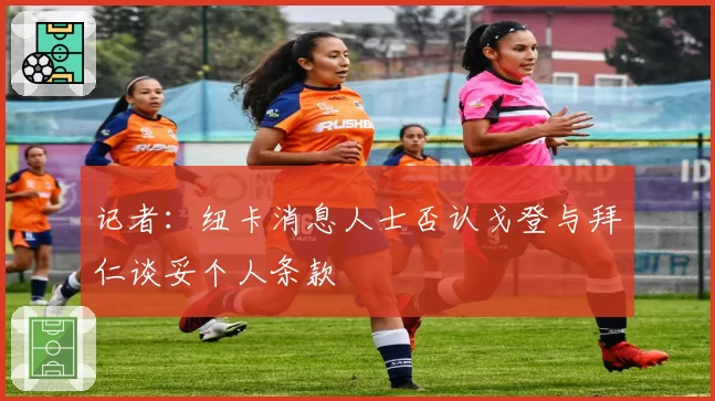 记者:纽卡消息人士否认戈登与拜仁谈妥个人条款