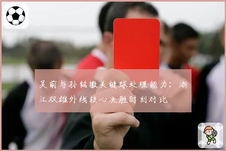 吴前与孙铭徽关键球处理能力：浙江双雄外线核心决胜时刻对比