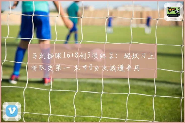 马刺榜眼16+8创5项纪录：超妖刀上将队史第一 末节0分决战遭弃用