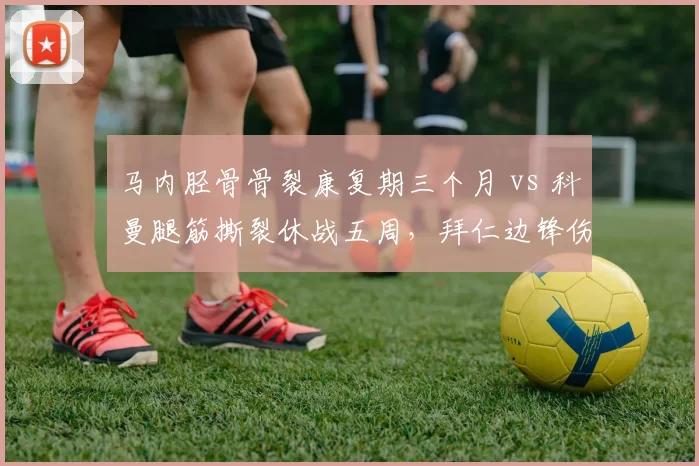 马内胫骨骨裂康复期三个月 vs 科曼腿筋撕裂休战五周，拜仁边锋伤情差异大