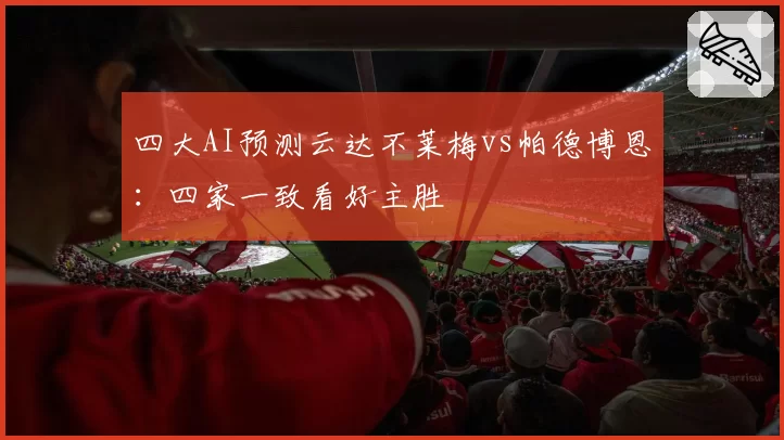 四大AI预测云达不莱梅vs帕德博恩：四家一致看好主胜
