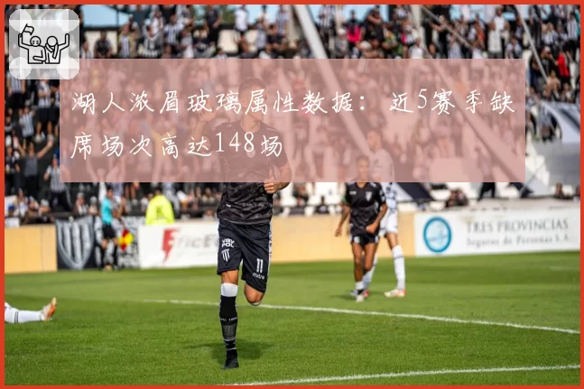 湖人浓眉玻璃属性数据：近5赛季缺席场次高达148场