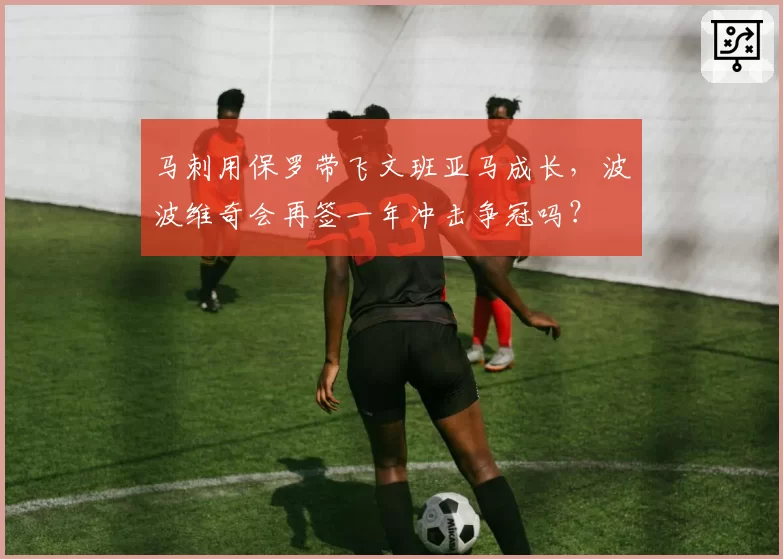 马刺用保罗带飞文班亚马成长，波波维奇会再签一年冲击争冠吗？
