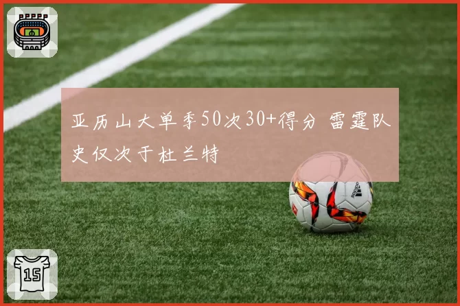 亚历山大单季50次30+得分 雷霆队史仅次于杜兰特