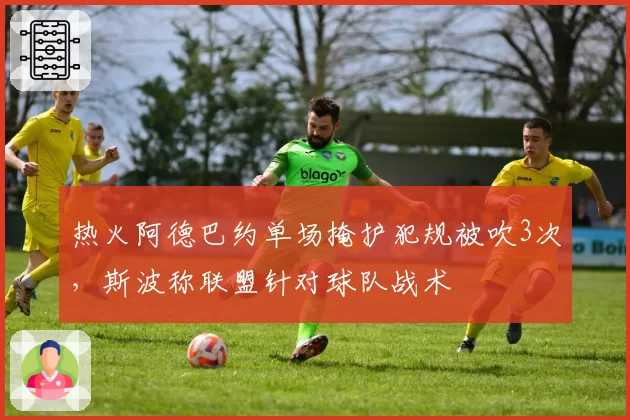 热火阿德巴约单场掩护犯规被吹3次,斯波称联盟针对球队战术