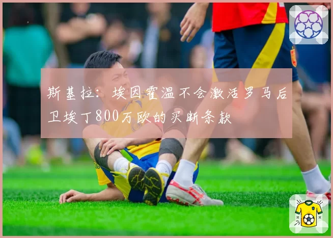 斯基拉:埃因霍温不会激活罗马后卫埃丁800万欧的买断条款